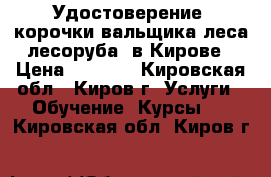 Удостоверение, корочки вальщика леса(лесоруба) в Кирове › Цена ­ 4 000 - Кировская обл., Киров г. Услуги » Обучение. Курсы   . Кировская обл.,Киров г.